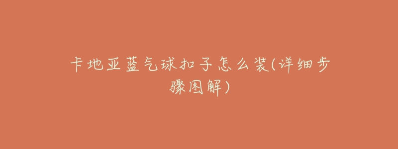 卡地亚蓝气球扣子怎么装(详细步骤图解)