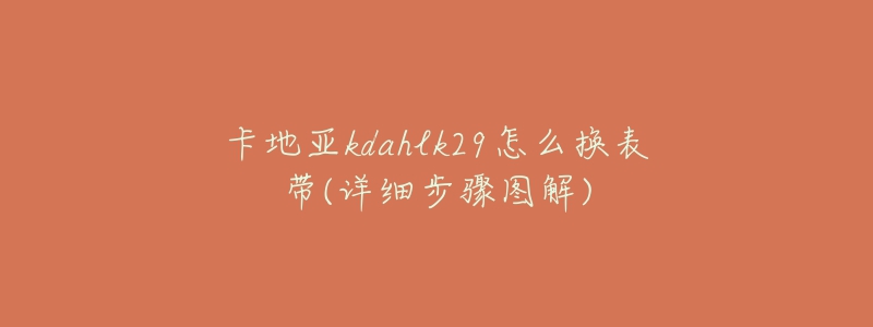 卡地亚kdahlk29怎么换表带(详细步骤图解)-名表号 卡地亚kdahlk29怎么换表带(详细步骤图解)