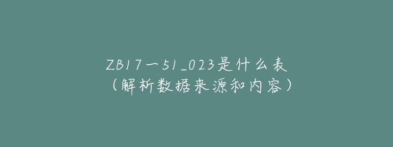 ZB17一51_023是什么表(解析数据来源和内容)-名表号 ZB17一51_023是什么表(解析数据来源和内容)