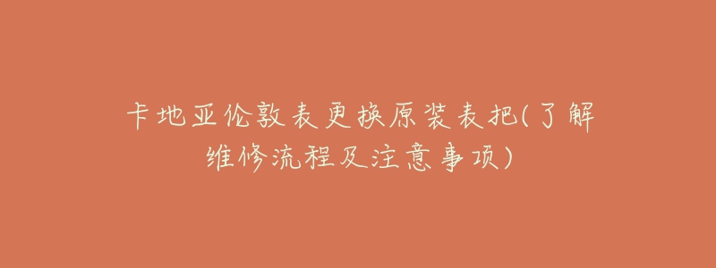 卡地亚伦敦表更换原装表把(了解维修流程及注意事项)-名表号 卡地亚伦敦表更换原装表把(了解维修流程及注意事项)