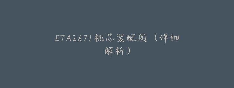 ETA2671机芯装配图(详细解析)-名表号 ETA2671机芯装配图(详细解析)