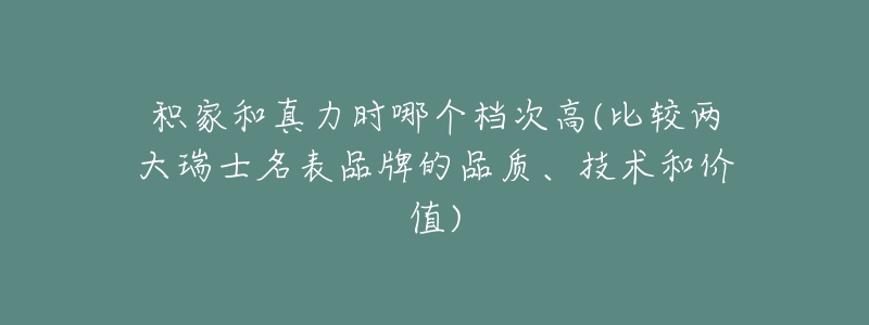 积家和真力时哪个档次高(比较两大瑞士名表品牌的品质、技术和价值)