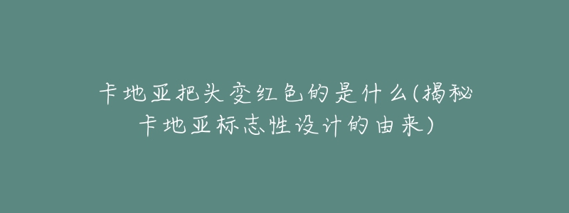 卡地亚把头变红色的是什么(揭秘卡地亚标志性设计的由来)-名表号 卡地亚把头变红色的是什么(揭秘卡地亚标志性设计的由来)