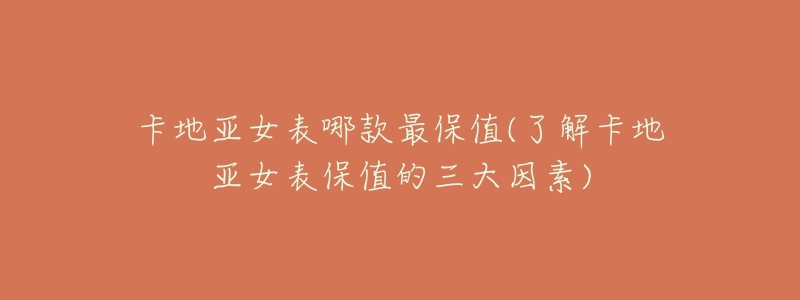 卡地亚女表哪款最保值(了解卡地亚女表保值的三大因素)