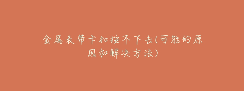 金属表带卡扣按不下去(可能的原因和解决方法)