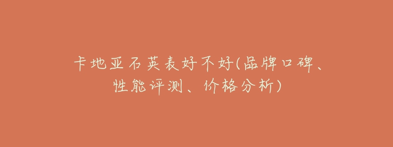 卡地亚石英表好不好(品牌口碑、性能评测、价格分析)-名表号 卡地亚石英表好不好(品牌口碑、性能评测、价格分析)
