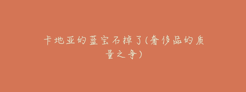 卡地亚的蓝宝石掉了(奢侈品的质量之争)