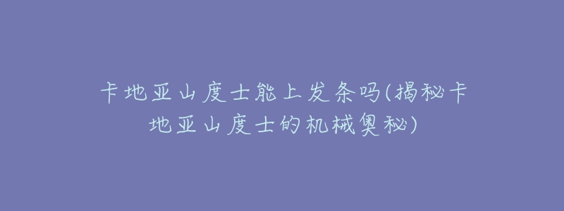 卡地亚山度士能上发条吗(揭秘卡地亚山度士的机械奥秘)-名表号 卡地亚山度士能上发条吗(揭秘卡地亚山度士的机械奥秘)