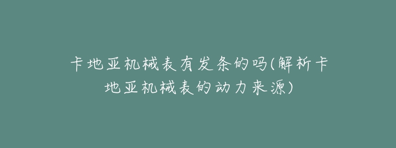 卡地亚机械表有发条的吗(解析卡地亚机械表的动力来源)