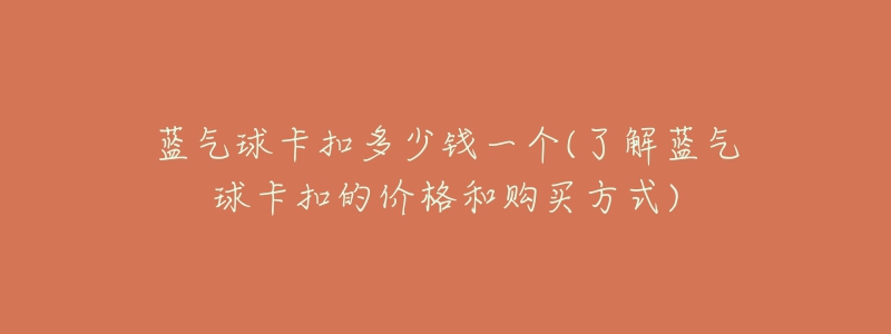 蓝气球卡扣多少钱一个(了解蓝气球卡扣的价格和购买方式)-名表号 蓝气球卡扣多少钱一个(了解蓝气球卡扣的价格和购买方式)