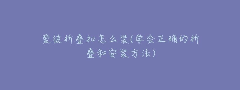爱彼折叠扣怎么装(学会正确的折叠和安装方法)-名表号 爱彼折叠扣怎么装(学会正确的折叠和安装方法)
