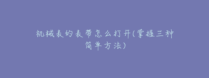 机械表的表带怎么打开(掌握三种简单方法)-名表号 机械表的表带怎么打开(掌握三种简单方法)
