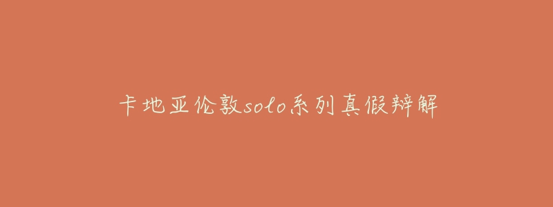卡地亚伦敦solo系列真假辩解-名表号 卡地亚伦敦solo系列真假辩解