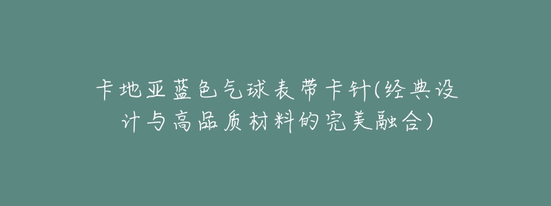 卡地亚蓝色气球表带卡针(经典设计与高品质材料的完美融合)-名表号 卡地亚蓝色气球表带卡针(经典设计与高品质材料的完美融合)
