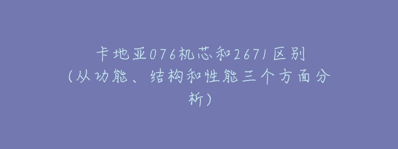 卡地亚076机芯和2671区别(从功能、结构和性能三个方面分析)-名表号 卡地亚076机芯和2671区别(从功能、结构和性能三个方面分析)