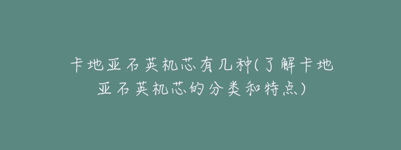 卡地亚石英机芯有几种(了解卡地亚石英机芯的分类和特点)-名表号 卡地亚石英机芯有几种(了解卡地亚石英机芯的分类和特点)