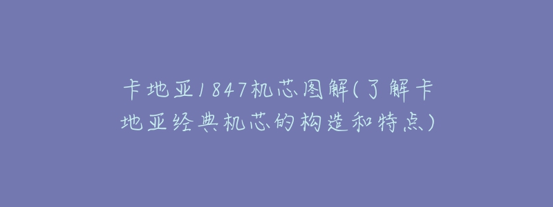 卡地亚1847机芯图解(了解卡地亚经典机芯的构造和特点)-名表号 卡地亚1847机芯图解(了解卡地亚经典机芯的构造和特点)