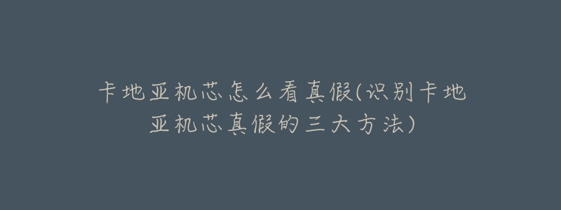 卡地亚机芯怎么看真假(识别卡地亚机芯真假的三大方法)-名表号 卡地亚机芯怎么看真假(识别卡地亚机芯真假的三大方法)