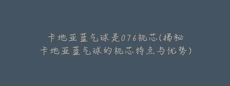 卡地亚蓝气球是076机芯(揭秘卡地亚蓝气球的机芯特点与优势)-名表号 卡地亚蓝气球是076机芯(揭秘卡地亚蓝气球的机芯特点与优势)