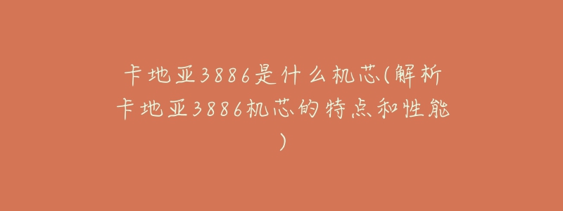 卡地亚3886是什么机芯(解析卡地亚3886机芯的特点和性能)-名表号 卡地亚3886是什么机芯(解析卡地亚3886机芯的特点和性能)