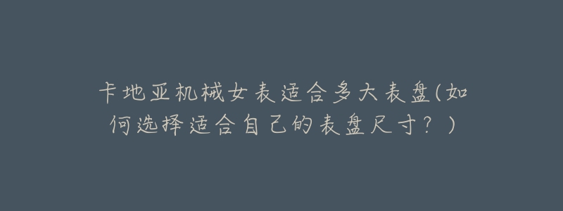 卡地亚机械女表适合多大表盘(如何选择适合自己的表盘尺寸？)