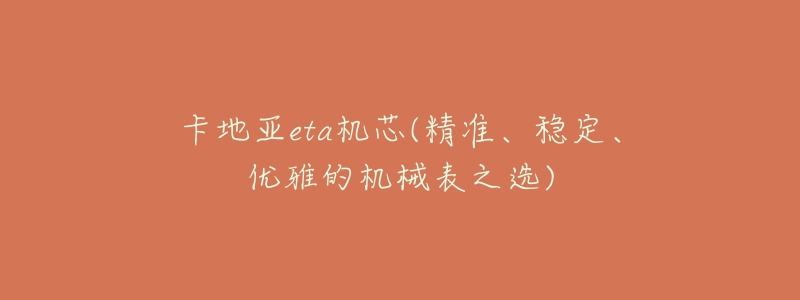卡地亚eta机芯(精准、稳定、优雅的机械表之选)-名表号 卡地亚eta机芯(精准、稳定、优雅的机械表之选)