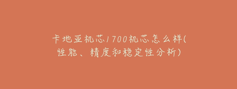 卡地亚机芯1700机芯怎么样(性能、精度和稳定性分析)-名表号 卡地亚机芯1700机芯怎么样(性能、精度和稳定性分析)