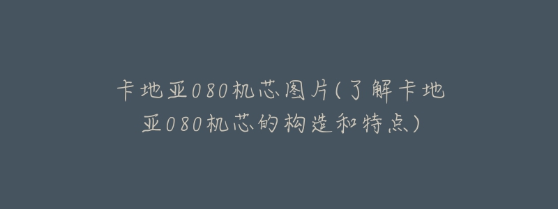 卡地亚080机芯图片(了解卡地亚080机芯的构造和特点)-名表号 卡地亚080机芯图片(了解卡地亚080机芯的构造和特点)
