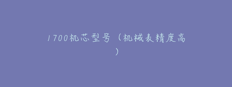 1700机芯型号(机械表精度高)-名表号 1700机芯型号(机械表精度高)