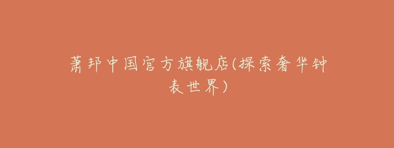 萧邦中国官方旗舰店(探索奢华钟表世界)-名表号 萧邦中国官方旗舰店(探索奢华钟表世界)