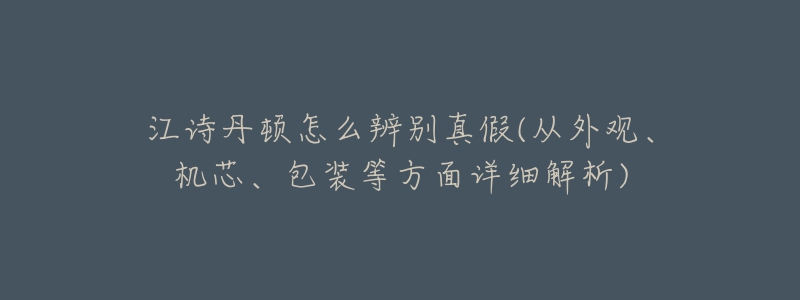 江诗丹顿怎么辨别真假(从外观、机芯、包装等方面详细解析)-名表号 江诗丹顿怎么辨别真假(从外观、机芯、包装等方面详细解析)