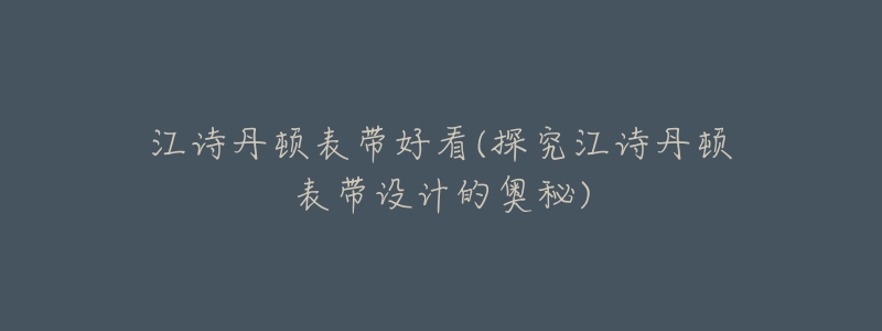 江诗丹顿表带好看(探究江诗丹顿表带设计的奥秘)-名表号 江诗丹顿表带好看(探究江诗丹顿表带设计的奥秘)