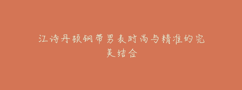 江诗丹顿钢带男表时尚与精准的完美结合-名表号 江诗丹顿钢带男表时尚与精准的完美结合