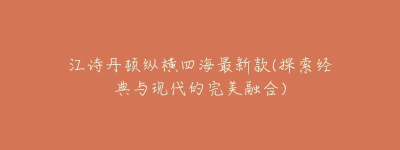 江诗丹顿纵横四海最新款(探索经典与现代的完美融合)-名表号 江诗丹顿纵横四海最新款(探索经典与现代的完美融合)