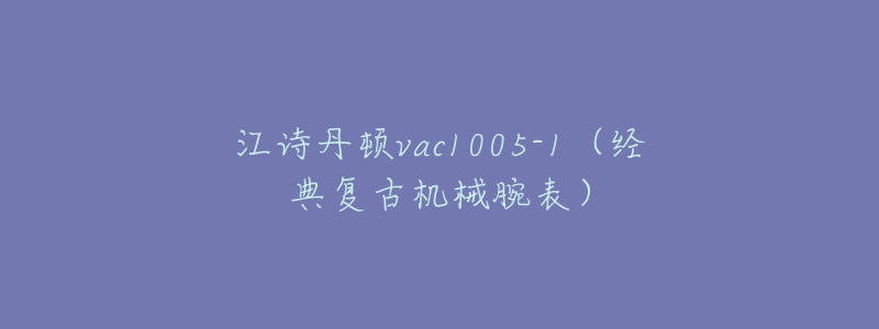 江诗丹顿vac1005-1(经典复古机械腕表)-名表号 江诗丹顿vac1005-1(经典复古机械腕表)