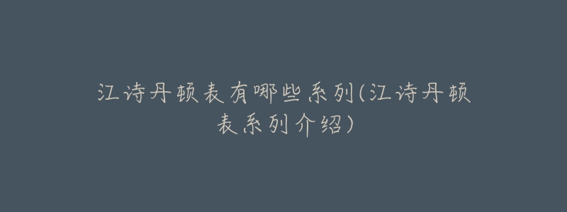江诗丹顿表有哪些系列(江诗丹顿表系列介绍)-名表号 江诗丹顿表有哪些系列(江诗丹顿表系列介绍)