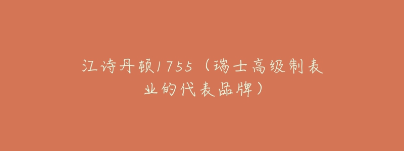 江诗丹顿1755（瑞士高级制表业的代表品牌）