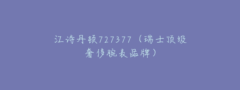 江诗丹顿727377(瑞士顶级奢侈腕表品牌)-名表号 江诗丹顿727377(瑞士顶级奢侈腕表品牌)