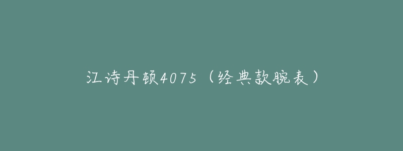 江诗丹顿4075(经典款腕表)-名表号 江诗丹顿4075(经典款腕表)