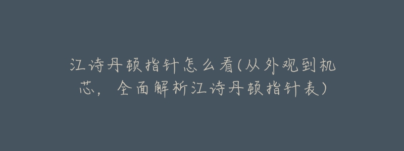 江诗丹顿指针怎么看(从外观到机芯,全面解析江诗丹顿指针表)-名表号 江诗丹顿指针怎么看(从外观到机芯,全面解析江诗丹顿指针表)