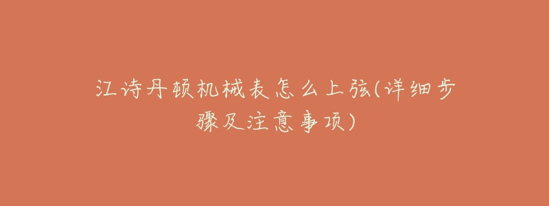 江诗丹顿机械表怎么上弦(详细步骤及注意事项)-名表号 江诗丹顿机械表怎么上弦(详细步骤及注意事项)