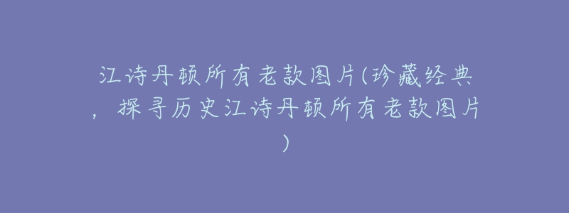 江诗丹顿所有老款图片(珍藏经典,探寻历史江诗丹顿所有老款图片)-名表号 江诗丹顿所有老款图片(珍藏经典,探寻历史江诗丹顿所有老款图片)