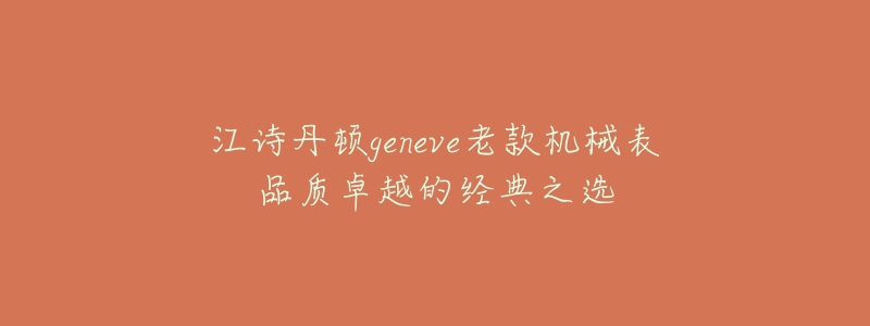 江诗丹顿geneve老款机械表品质卓越的经典之选-名表号 江诗丹顿geneve老款机械表品质卓越的经典之选