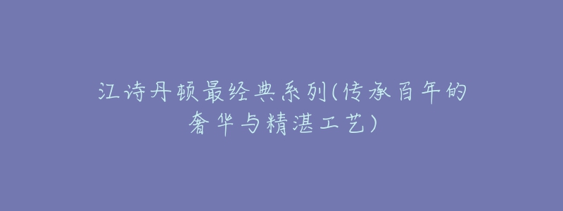 江诗丹顿最经典系列(传承百年的奢华与精湛工艺)-名表号 江诗丹顿最经典系列(传承百年的奢华与精湛工艺)