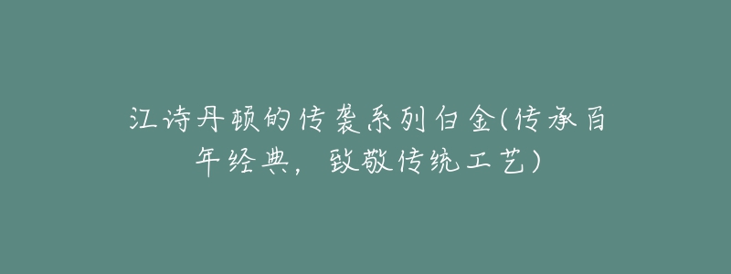 江诗丹顿的传袭系列白金(传承百年经典,致敬传统工艺)-名表号 江诗丹顿的传袭系列白金(传承百年经典,致敬传统工艺)