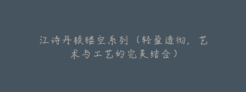 江诗丹顿镂空系列(轻盈透彻,艺术与工艺的完美结合)-名表号 江诗丹顿镂空系列(轻盈透彻,艺术与工艺的完美结合)