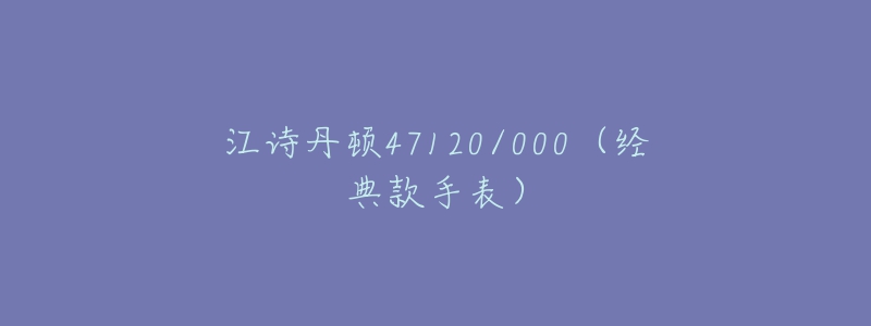 江诗丹顿47120/000(经典款手表)-名表号 江诗丹顿47120/000(经典款手表)