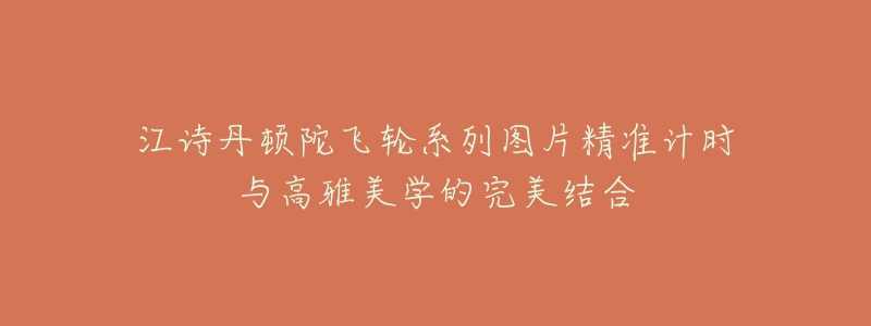 江诗丹顿陀飞轮系列图片精准计时与高雅美学的完美结合-名表号 江诗丹顿陀飞轮系列图片精准计时与高雅美学的完美结合