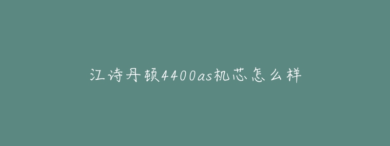 江诗丹顿4400as机芯怎么样-名表号 江诗丹顿4400as机芯怎么样