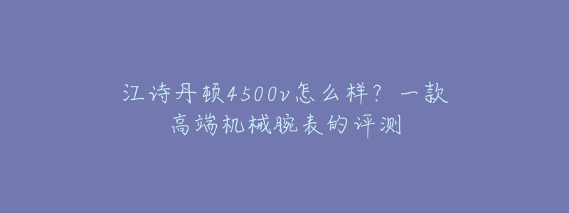 江诗丹顿4500v怎么样?一款高端机械腕表的评测-名表号 江诗丹顿4500v怎么样?一款高端机械腕表的评测